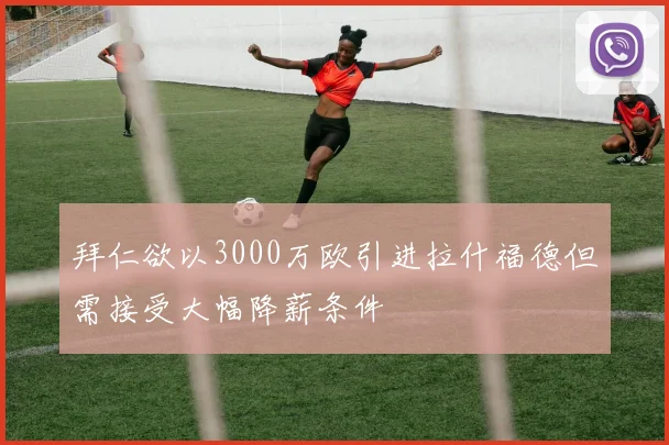 拜仁欲以3000万欧引进拉什福德但需接受大幅降薪条件