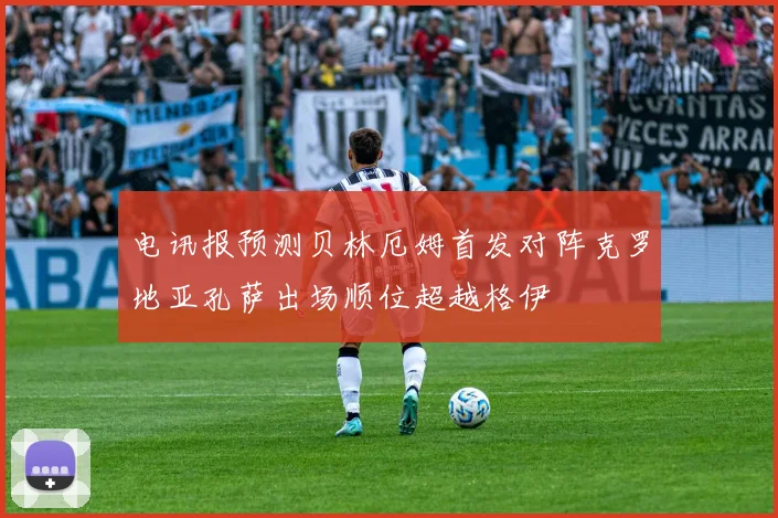 电讯报预测贝林厄姆首发对阵克罗地亚孔萨出场顺位超越格伊