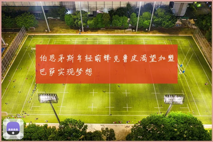 伯恩茅斯年轻前锋克鲁皮渴望加盟巴萨实现梦想