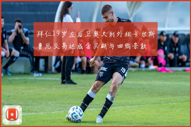 拜仁19岁左后卫奥夫利外租卡尔斯鲁厄交易达成含买断与回购条款