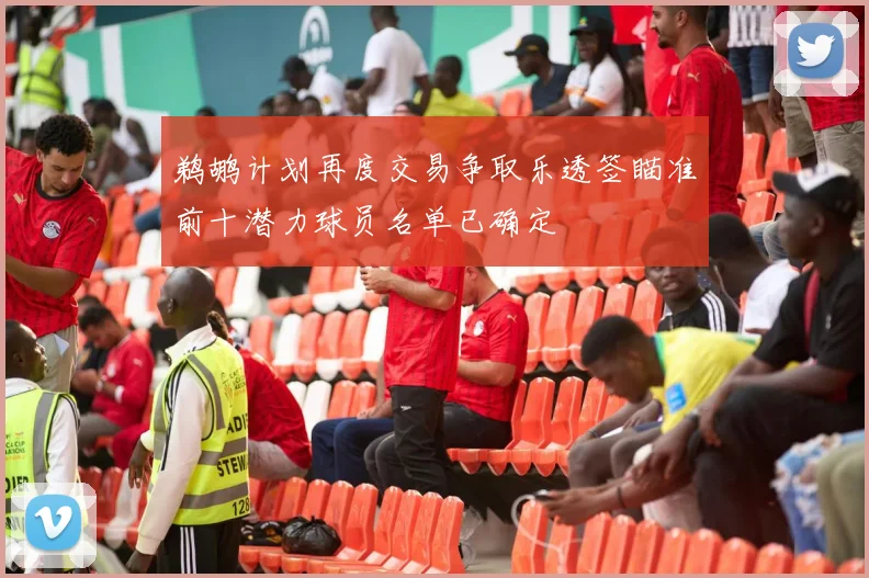 鹈鹕计划再度交易争取乐透签瞄准前十潜力球员名单已确定