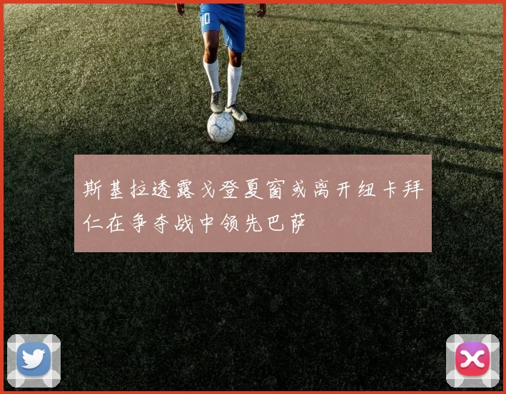 斯基拉透露戈登夏窗或离开纽卡拜仁在争夺战中领先巴萨