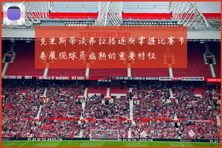 克里斯蒂谈弗拉格逐渐掌握比赛节奏展现球员成熟的重要特征