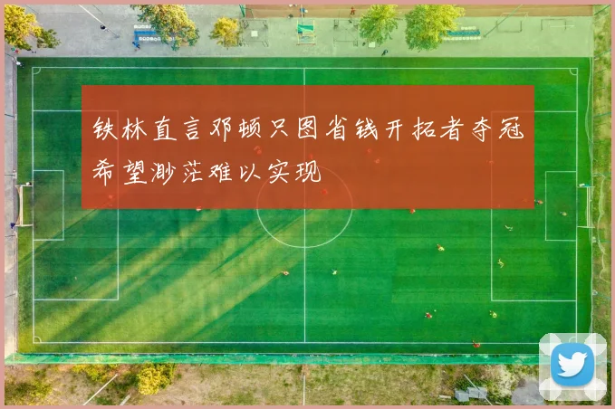 铁林直言邓顿只图省钱开拓者夺冠希望渺茫难以实现