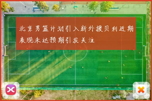 北京男篮计划引入新外援贝利近期表现未达预期引发关注