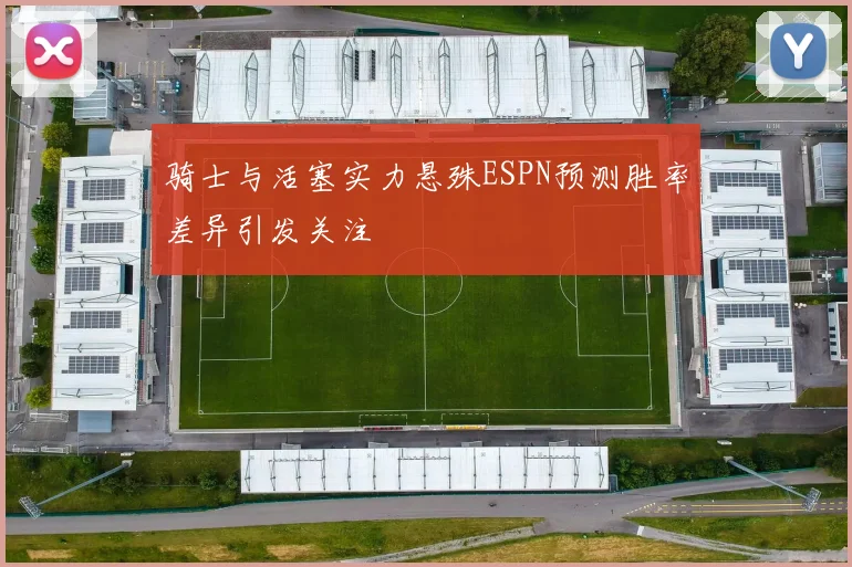 骑士与活塞实力悬殊ESPN预测胜率差异引发关注