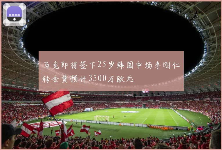 马竞即将签下25岁韩国中场李刚仁转会费预计3500万欧元