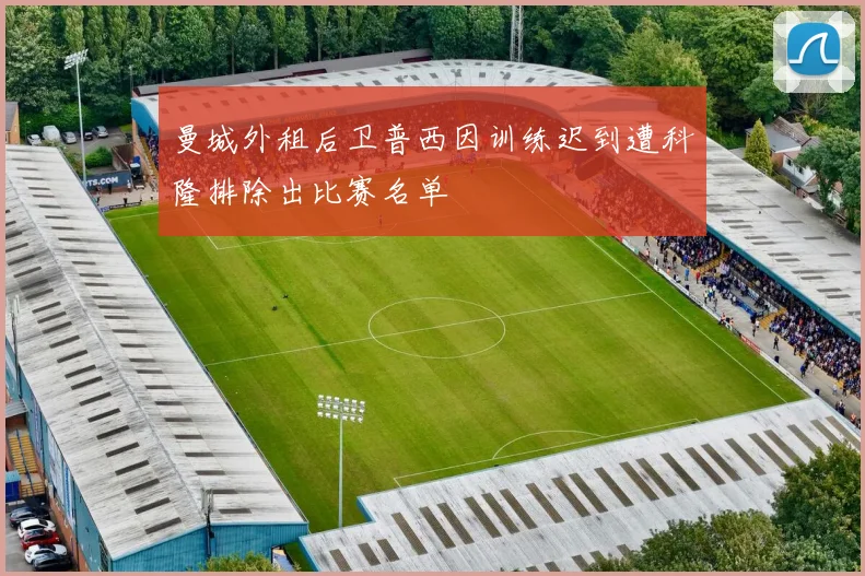 曼城外租后卫普西因训练迟到遭科隆排除出比赛名单