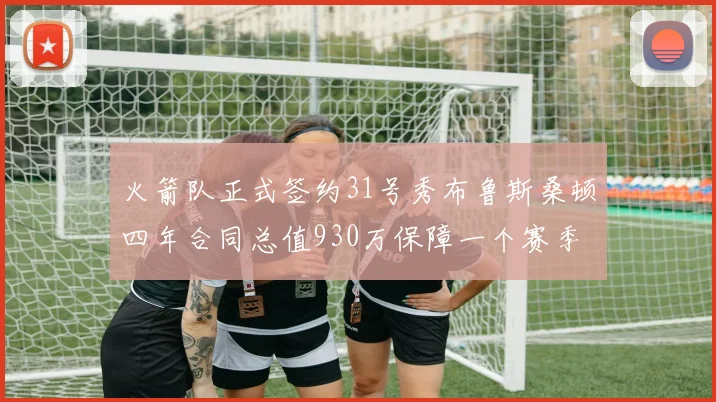 火箭队正式签约31号秀布鲁斯桑顿四年合同总值930万保障一个赛季